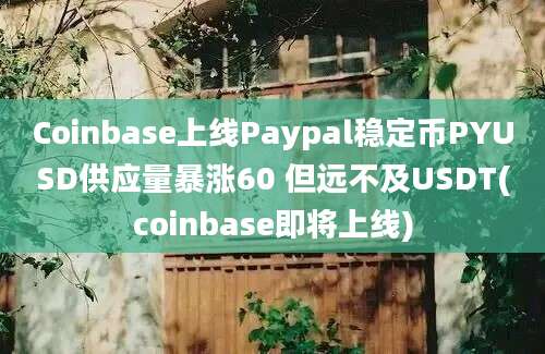 Coinbase上线Paypal稳定币PYUSD供应量暴涨60 但远不及USDT(coinbase即将上线)