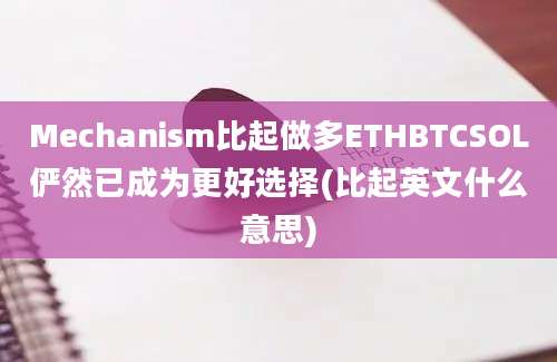 Mechanism比起做多ETHBTCSOL俨然已成为更好选择(比起英文什么意思)