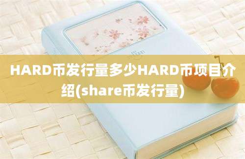 HARD币发行量多少HARD币项目介绍(share币发行量)