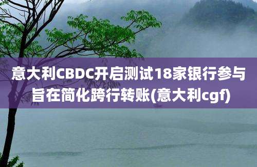 意大利CBDC开启测试18家银行参与 旨在简化跨行转账(意大利cgf)