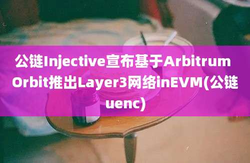 公链Injective宣布基于Arbitrum Orbit推出Layer3网络inEVM(公链uenc)