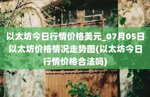 以太坊今日行情价格美元_07月05日以太坊价格情况走势图(以太坊今日行情价格合法吗)