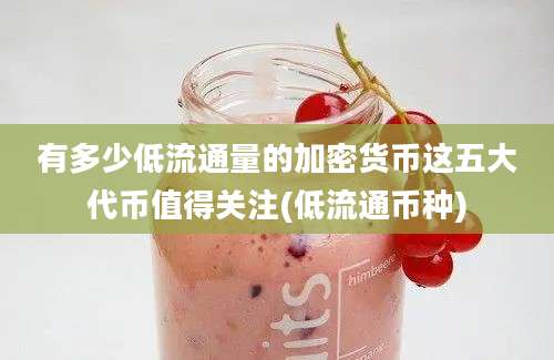 有多少低流通量的加密货币这五大代币值得关注(低流通币种)