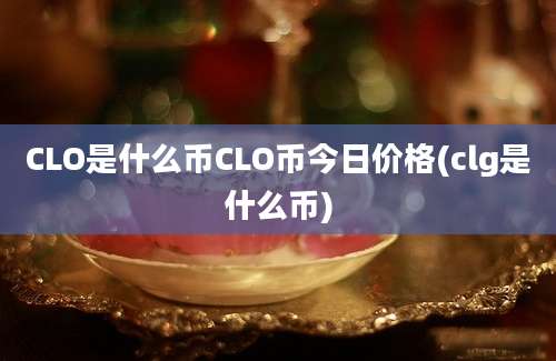 CLO是什么币CLO币今日价格(clg是什么币)