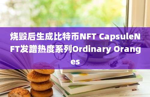 烧毁后生成比特币NFT CapsuleNFT发蹭热度系列Ordinary Oranges