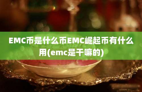 EMC币是什么币EMC崛起币有什么用(emc是干嘛的)