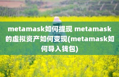 metamask如何提现 metamask的虚拟资产如何变现(metamask如何导入钱包)