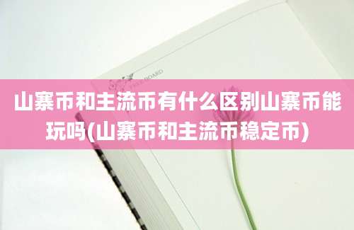 山寨币和主流币有什么区别山寨币能玩吗(山寨币和主流币稳定币)