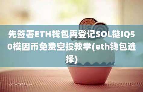 先签署ETH钱包再登记SOL链IQ50模因币免费空投教学(eth钱包选择)