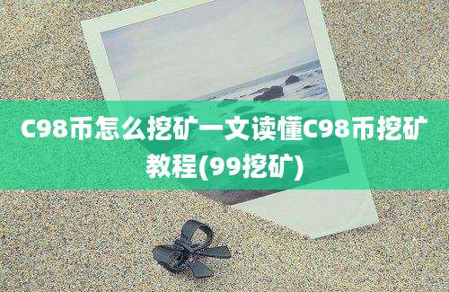 C98币怎么挖矿一文读懂C98币挖矿教程(99挖矿)