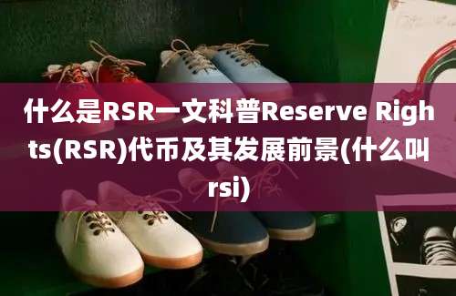 什么是RSR一文科普Reserve Rights(RSR)代币及其发展前景(什么叫rsi)
