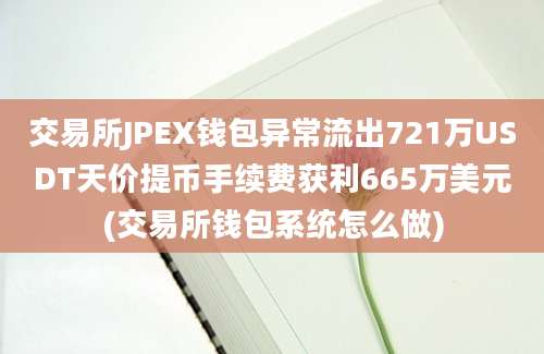 交易所JPEX钱包异常流出721万USDT天价提币手续费获利665万美元(交易所钱包系统怎么做)