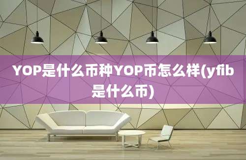 YOP是什么币种YOP币怎么样(yfib是什么币)