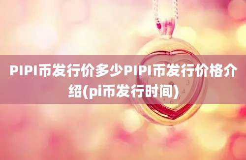 PIPI币发行价多少PIPI币发行价格介绍(pi币发行时间)