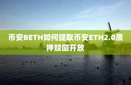 币安BETH如何提取币安ETH2.0质押赎回开放