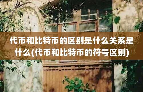 代币和比特币的区别是什么关系是什么(代币和比特币的符号区别)