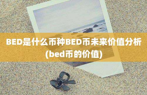 BED是什么币种BED币未来价值分析(bed币的价值)