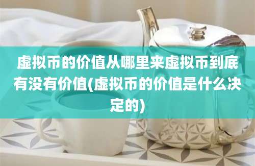 虚拟币的价值从哪里来虚拟币到底有没有价值(虚拟币的价值是什么决定的)
