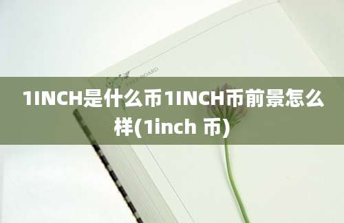 1INCH是什么币1INCH币前景怎么样(1inch 币)