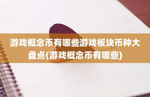 游戏概念币有哪些游戏板块币种大盘点(游戏概念币有哪些)
