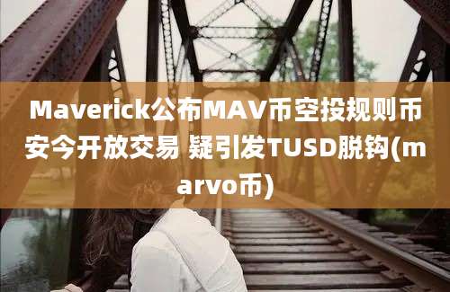 Maverick公布MAV币空投规则币安今开放交易 疑引发TUSD脱钩(marvo币)