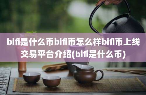 bifi是什么币bifi币怎么样bifi币上线交易平台介绍(bifi是什么币)