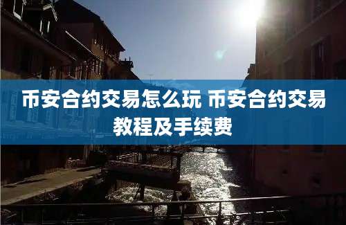 币安合约交易怎么玩 币安合约交易教程及手续费