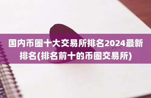 国内币圈十大交易所排名2024最新排名(排名前十的币圈交易所)