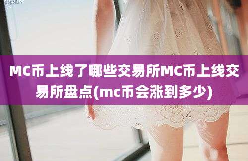 MC币上线了哪些交易所MC币上线交易所盘点(mc币会涨到多少)