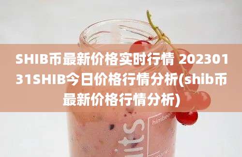 SHIB币最新价格实时行情 20230131SHIB今日价格行情分析(shib币最新价格行情分析)