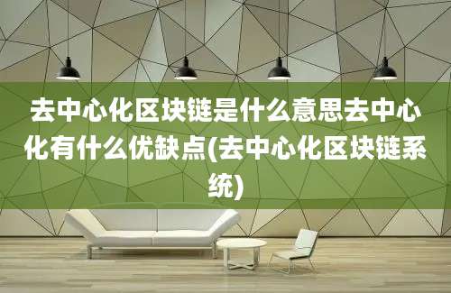 去中心化区块链是什么意思去中心化有什么优缺点(去中心化区块链系统)