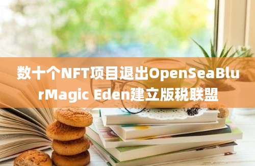 数十个NFT项目退出OpenSeaBlurMagic Eden建立版税联盟