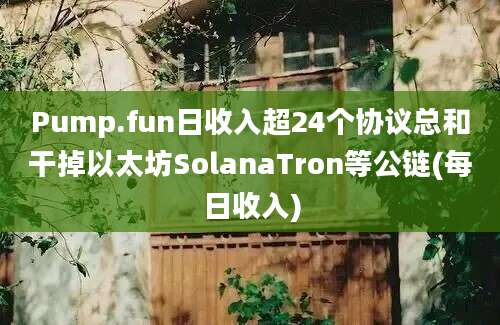Pump.fun日收入超24个协议总和干掉以太坊SolanaTron等公链(每日收入)