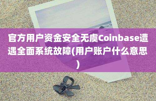 官方用户资金安全无虞Coinbase遭遇全面系统故障(用户账户什么意思)