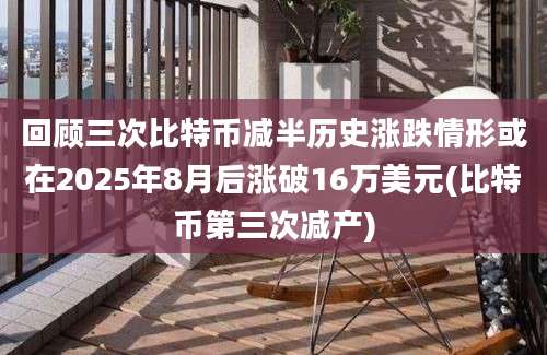 回顾三次比特币减半历史涨跌情形或在2025年8月后涨破16万美元(比特币第三次减产)
