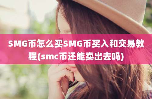 SMG币怎么买SMG币买入和交易教程(smc币还能卖出去吗)
