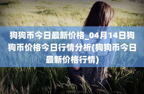 狗狗币今日最新价格_04月14日狗狗币价格今日行情分析(狗狗币今日最新价格行情)