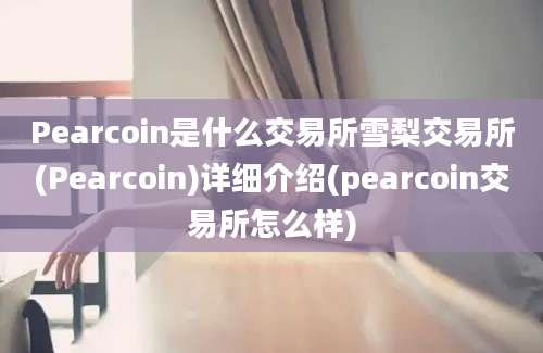 Pearcoin是什么交易所雪梨交易所(Pearcoin)详细介绍(pearcoin交易所怎么样)