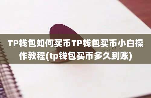 TP钱包如何买币TP钱包买币小白操作教程(tp钱包买币多久到账)