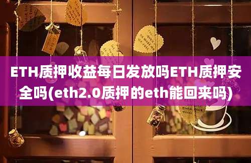 ETH质押收益每日发放吗ETH质押安全吗(eth2.0质押的eth能回来吗)