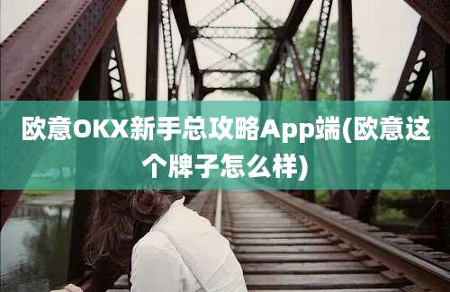 欧意OKX新手总攻略App端(欧意这个牌子怎么样)