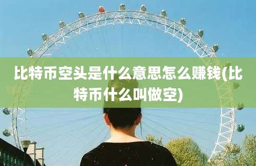 比特币空头是什么意思怎么赚钱(比特币什么叫做空)