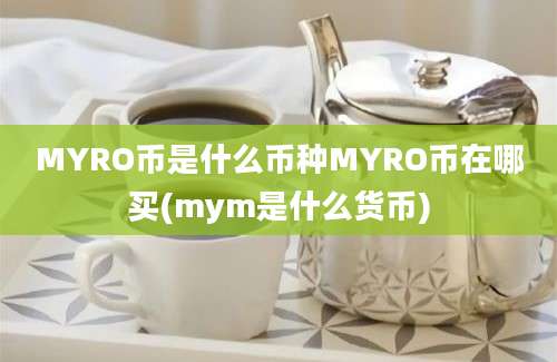 MYRO币是什么币种MYRO币在哪买(mym是什么货币)