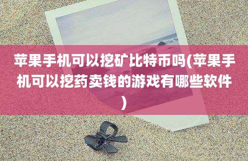 苹果手机可以挖矿比特币吗(苹果手机可以挖药卖钱的游戏有哪些软件)