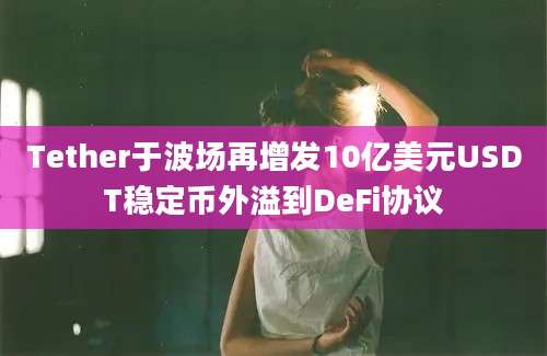Tether于波场再增发10亿美元USDT稳定币外溢到DeFi协议