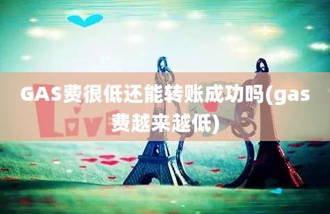 GAS费很低还能转账成功吗(gas费越来越低)
