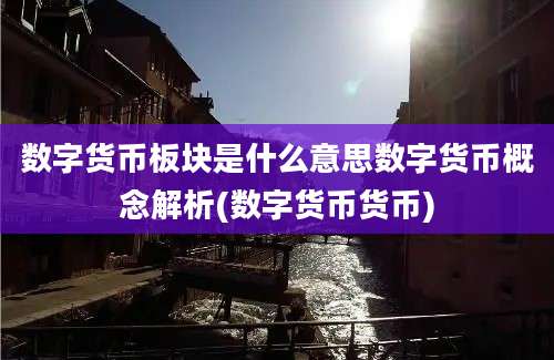 数字货币板块是什么意思数字货币概念解析(数字货币货币)