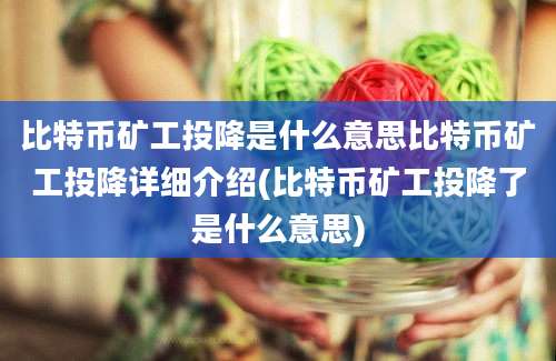 比特币矿工投降是什么意思比特币矿工投降详细介绍(比特币矿工投降了是什么意思)