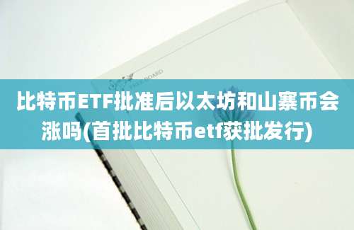 比特币ETF批准后以太坊和山寨币会涨吗(首批比特币etf获批发行)