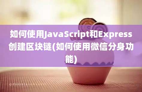 如何使用JavaScript和Express创建区块链(如何使用微信分身功能)